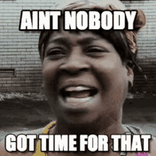 Ain't nobody got time for that